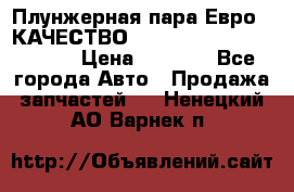 Плунжерная пара Евро 2 КАЧЕСТВО WP10, WD615 (X170-010S) › Цена ­ 1 400 - Все города Авто » Продажа запчастей   . Ненецкий АО,Варнек п.